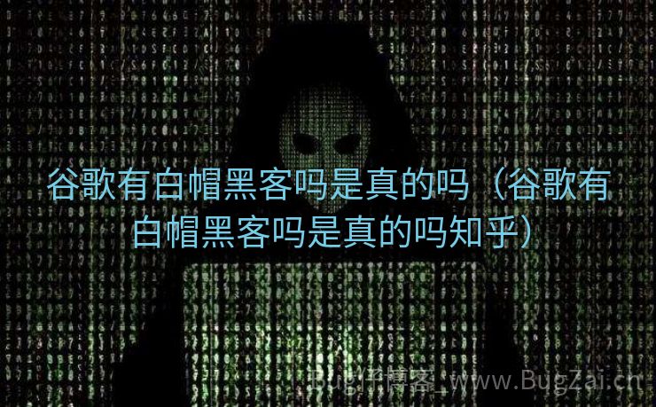 谷歌有白帽黑客吗是真的吗（谷歌有白帽黑客吗是真的吗知乎）