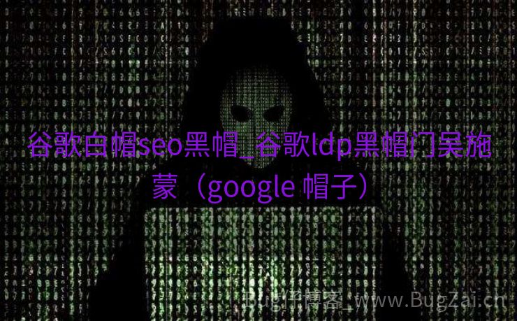 谷歌白帽seo黑帽_谷歌ldp黑帽门吴施蒙（google 帽子）