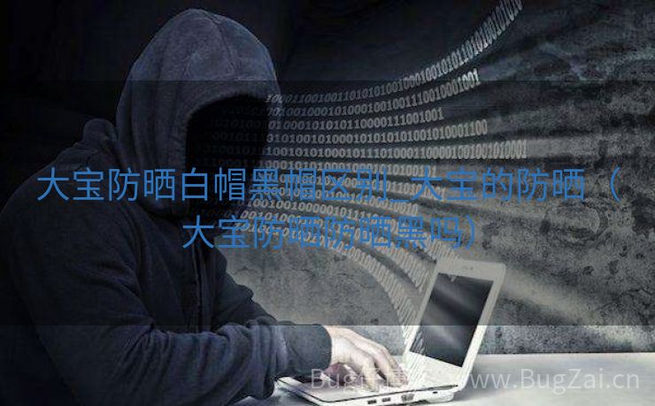 大宝防晒白帽黑帽区别_大宝的防晒（大宝防晒防晒黑吗）