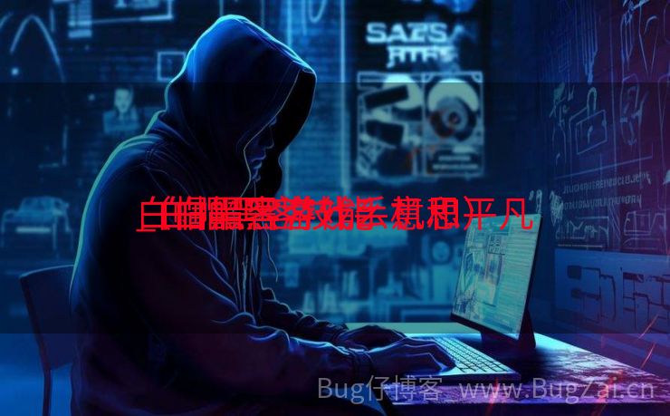 白帽黑客游戏手机和平凡
_白帽黑客技能
（白帽黑客什么意思）