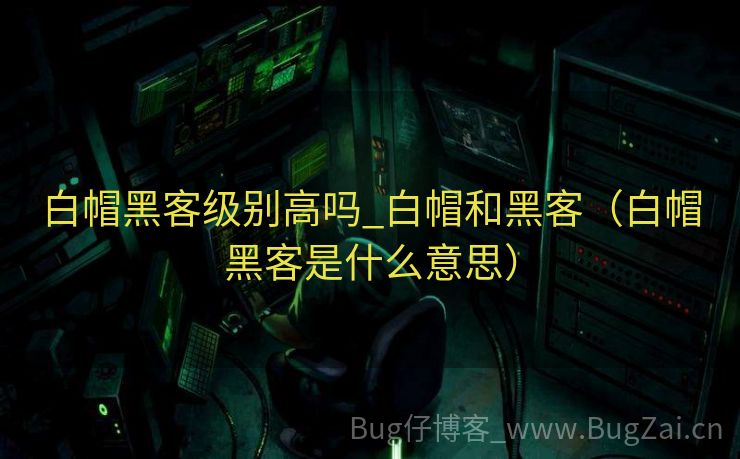 白帽黑客级别高吗_白帽和黑客（白帽黑客是什么意思）