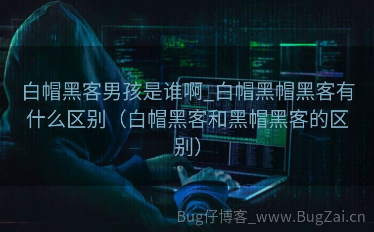 白帽黑客男孩是谁啊_白帽黑帽黑客有什么区别（白帽黑客和黑帽黑客的区别）