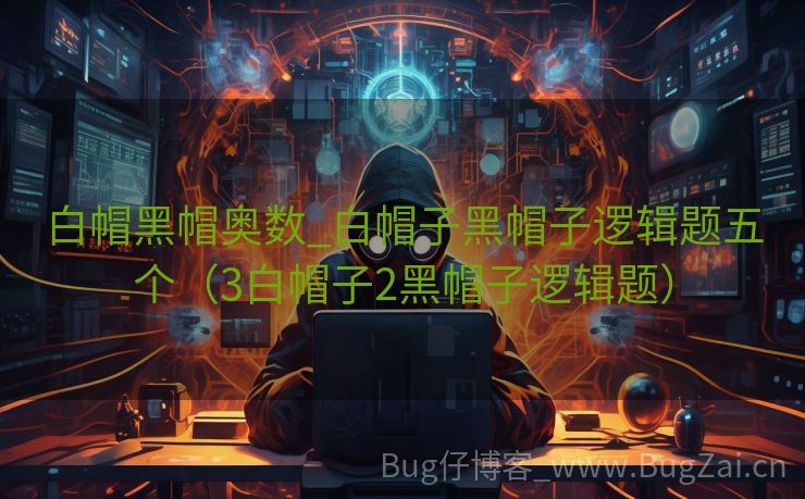 白帽黑帽奥数_白帽子黑帽子逻辑题五个（3白帽子2黑帽子逻辑题）