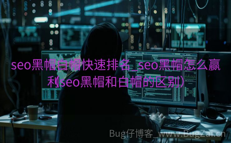 seo黑帽白帽快速排名_seo黑帽怎么赢利
（seo黑帽和白帽的区别）