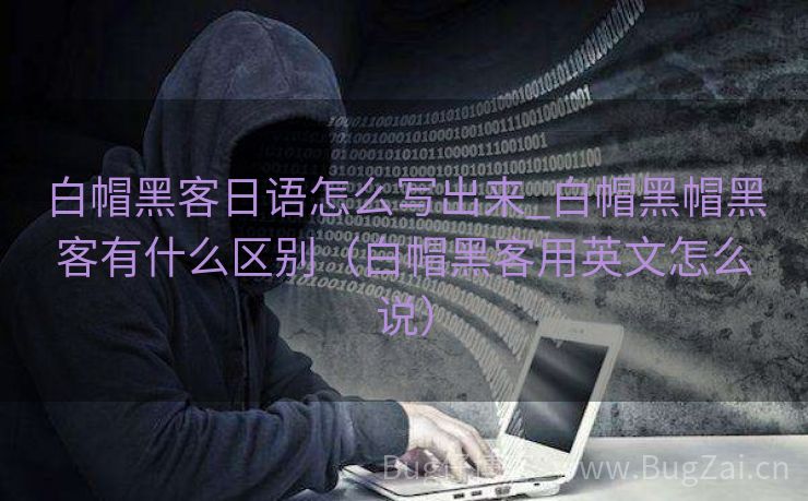 白帽黑客日语怎么写出来_白帽黑帽黑客有什么区别（白帽黑客用英文怎么说）