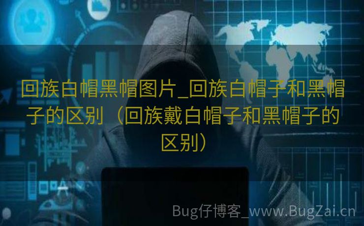 回族白帽黑帽图片_回族白帽子和黑帽子的区别（回族戴白帽子和黑帽子的区别）