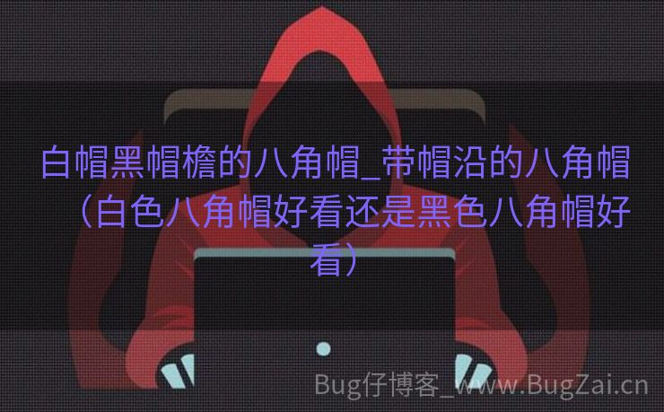 白帽黑帽檐的八角帽_带帽沿的八角帽（白色八角帽好看还是黑色八角帽好看）
