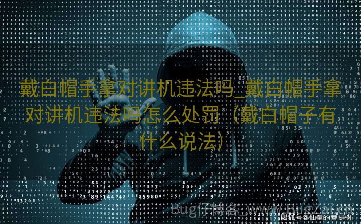 戴白帽手拿对讲机违法吗_戴白帽手拿对讲机违法吗怎么处罚（戴白帽子有什么说法）