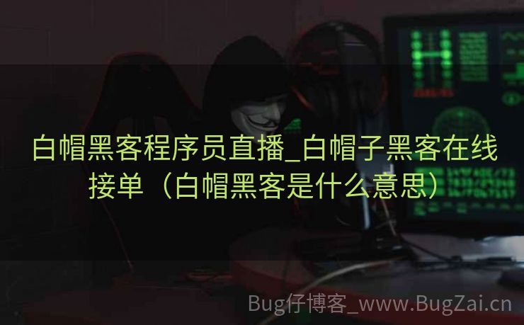 白帽黑客程序员直播_白帽子黑客在线接单（白帽黑客是什么意思）