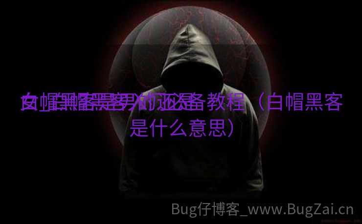 白帽黑客是男的还是

女_白帽黑客入门必备教程（白帽黑客是什么意思）