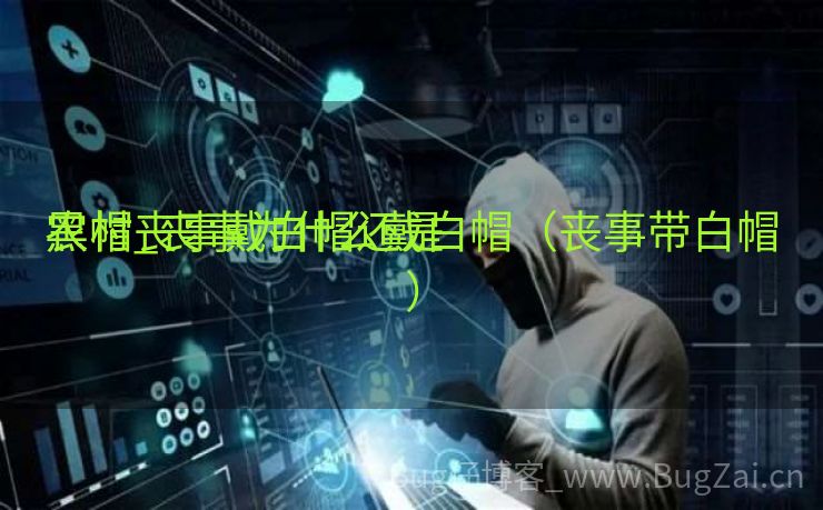 农村丧事戴白帽还是

黑帽_丧事为什么戴白帽（丧事带白帽）
