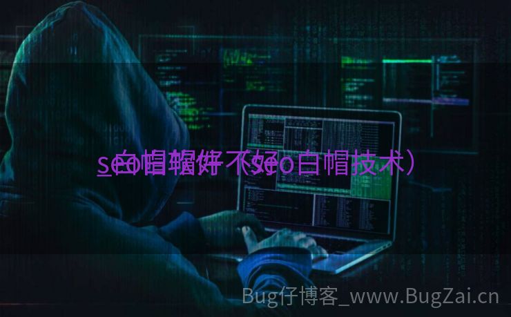 seo白帽好不好

_白帽软件（seo白帽技术）
