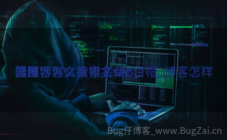 怎样
通过博客文章排名seo白帽_博客怎样
搜刮
（博客怎么搜索文章）