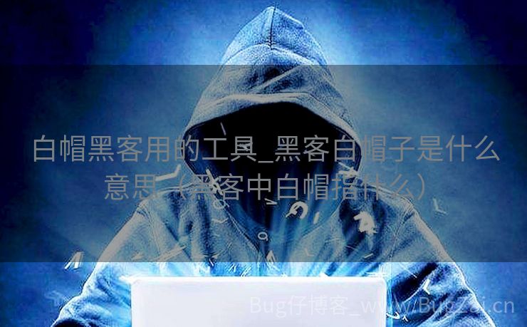 白帽黑客用的工具_黑客白帽子是什么意思（黑客中白帽指什么）