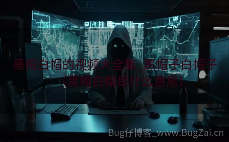 黑帽白帽的视频大全集_黑帽子白帽子（黑帽白帽是什么意思）