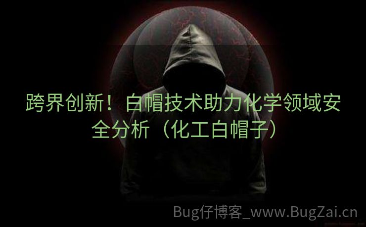 跨界创新！白帽技术助力化学领域安全分析（化工白帽子）